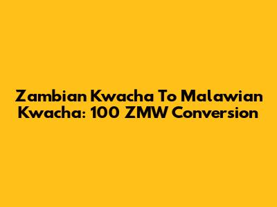 Zambian Kwacha To Malawian Kwacha: 100 ZMW Conversion