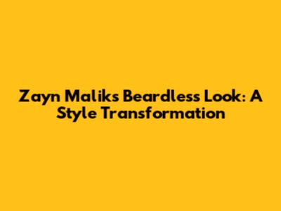 Zayn Malik's Beardless Look: A Style Transformation