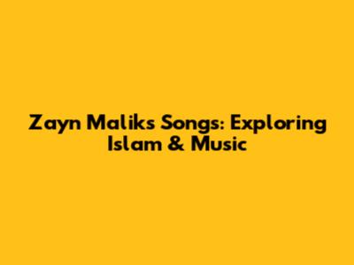 Zayn Malik's Songs: Exploring Islam & Music