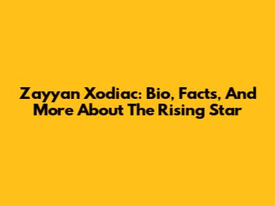 Zayyan Xodiac: Bio, Facts, And More About The Rising Star