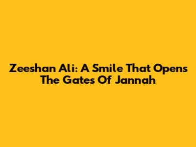 Zeeshan Ali: A Smile That Opens The Gates Of Jannah