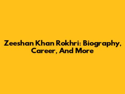 Zeeshan Khan Rokhri: Biography, Career, And More