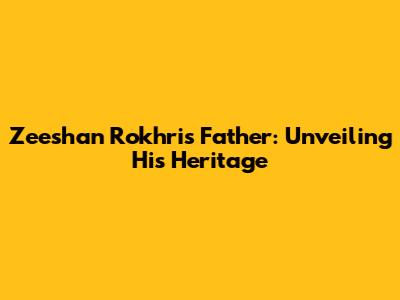 Zeeshan Rokhri's Father: Unveiling His Heritage