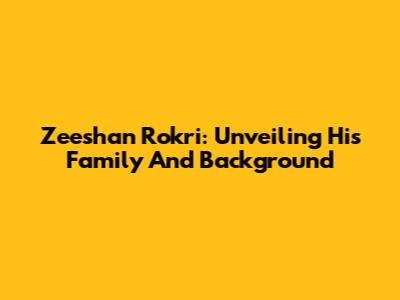 Zeeshan Rokri: Unveiling His Family And Background
