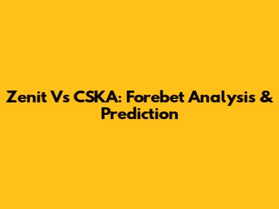 Zenit Vs CSKA: Forebet Analysis & Prediction