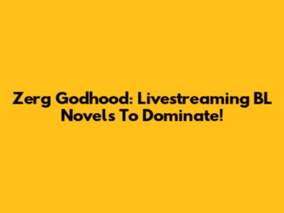 Zerg Godhood: Livestreaming BL Novels To Dominate!