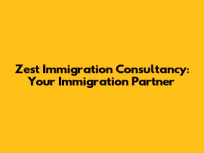 Zest Immigration Consultancy: Your Immigration Partner