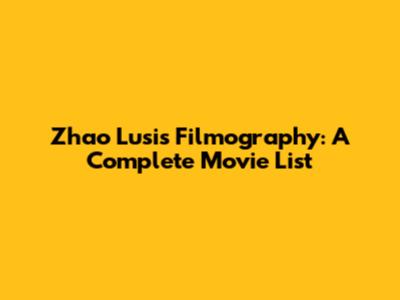 Zhao Lusi's Filmography: A Complete Movie List