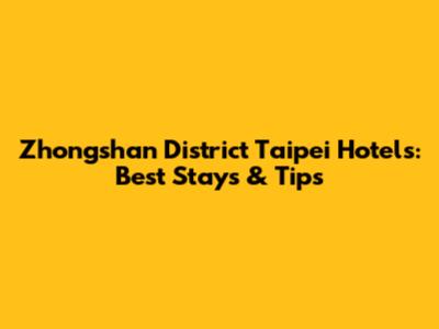 Zhongshan District Taipei Hotels: Best Stays & Tips