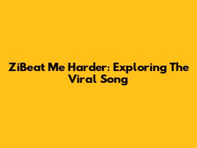 ZiBeat Me Harder: Exploring The Viral Song