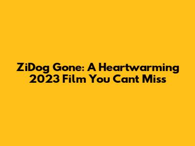 ZiDog Gone: A Heartwarming 2023 Film You Can't Miss