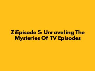 ZiEpisode 5: Unraveling The Mysteries Of TV Episodes