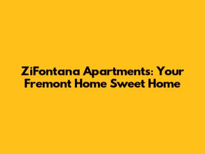 ZiFontana Apartments: Your Fremont Home Sweet Home