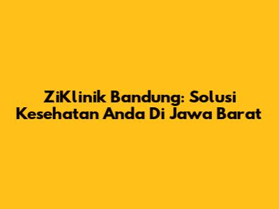 ZiKlinik Bandung: Solusi Kesehatan Anda Di Jawa Barat