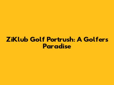 ZiKlub Golf Portrush: A Golfer's Paradise