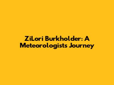 ZiLori Burkholder: A Meteorologist's Journey