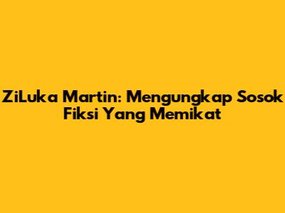 ZiLuka Martin: Mengungkap Sosok Fiksi Yang Memikat