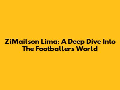 ZiMailson Lima: A Deep Dive Into The Footballer's World