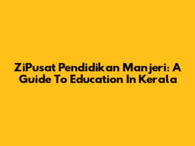 ZiPusat Pendidikan Manjeri: A Guide To Education In Kerala