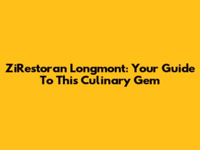 ZiRestoran Longmont: Your Guide To This Culinary Gem