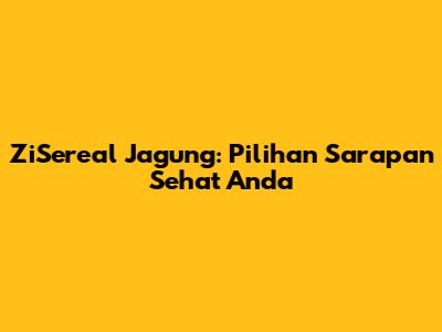 ZiSereal Jagung: Pilihan Sarapan Sehat Anda