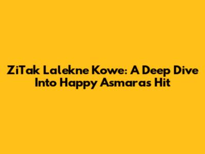 ZiTak Lalekne Kowe: A Deep Dive Into Happy Asmara's Hit