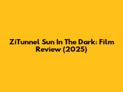 ZiTunnel Sun In The Dark: Film Review (2025)