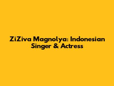 ZiZiva Magnolya: Indonesian Singer & Actress