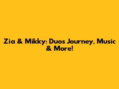 Zia & Mikky: Duo's Journey, Music & More!