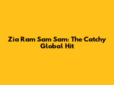 Zia Ram Sam Sam: The Catchy Global Hit