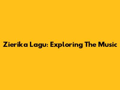 Zierika Lagu: Exploring The Music
