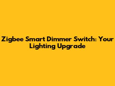 Zigbee Smart Dimmer Switch: Your Lighting Upgrade