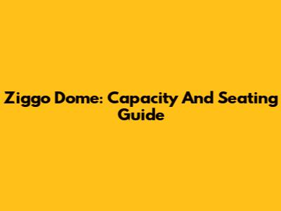 Ziggo Dome: Capacity And Seating Guide