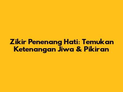 Zikir Penenang Hati: Temukan Ketenangan Jiwa & Pikiran