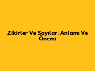 Zikirler Ve Sayılar: Anlamı Ve Önemi