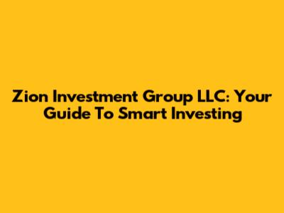 Zion Investment Group LLC: Your Guide To Smart Investing