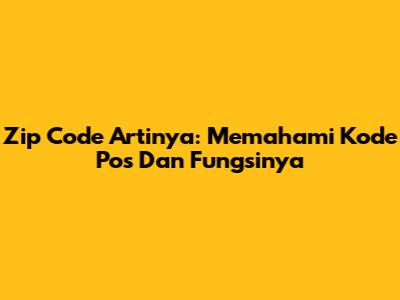 Zip Code Artinya: Memahami Kode Pos Dan Fungsinya