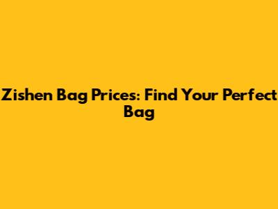 Zishen Bag Prices: Find Your Perfect Bag