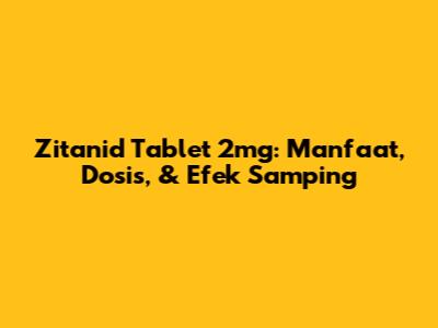 Zitanid Tablet 2mg: Manfaat, Dosis, & Efek Samping