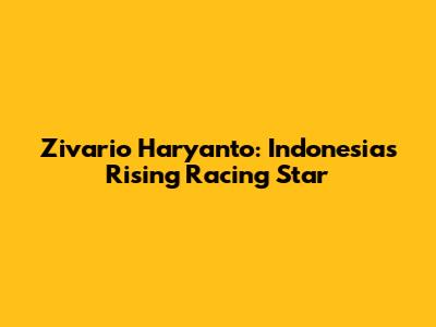 Zivario Haryanto: Indonesia's Rising Racing Star