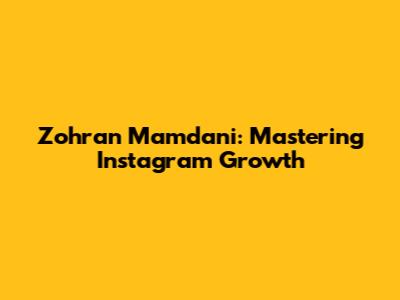Zohran Mamdani: Mastering Instagram Growth