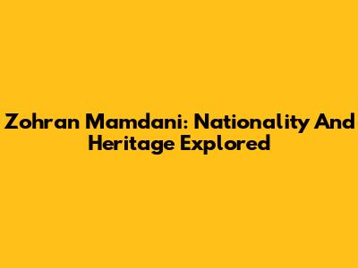 Zohran Mamdani: Nationality And Heritage Explored