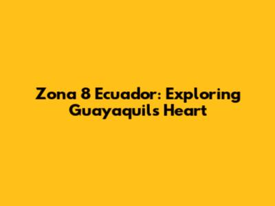 Zona 8 Ecuador: Exploring Guayaquil's Heart
