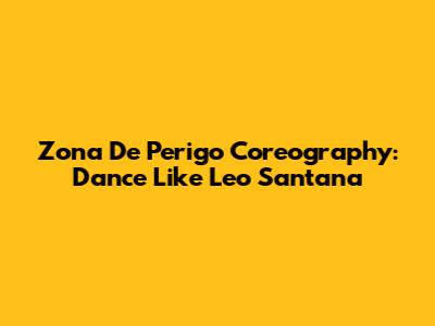 Zona De Perigo Coreography: Dance Like Leo Santana