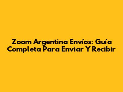 Zoom Argentina Envíos: Guía Completa Para Enviar Y Recibir