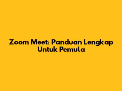 Zoom Meet: Panduan Lengkap Untuk Pemula