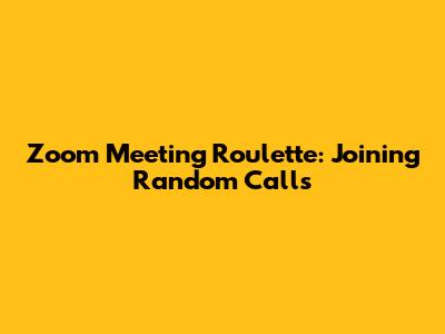 Zoom Meeting Roulette: Joining Random Calls