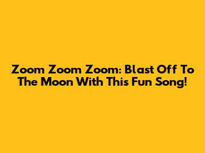 Zoom Zoom Zoom: Blast Off To The Moon With This Fun Song!
