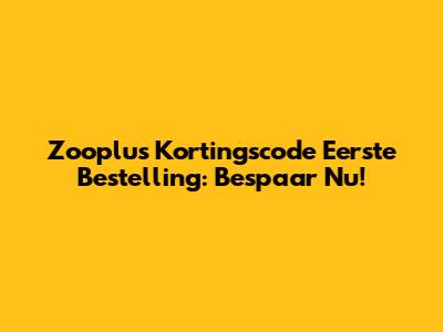 Zooplus Kortingscode Eerste Bestelling: Bespaar Nu!