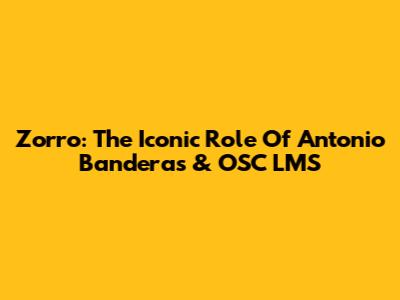 Zorro: The Iconic Role Of Antonio Banderas & OSC LMS